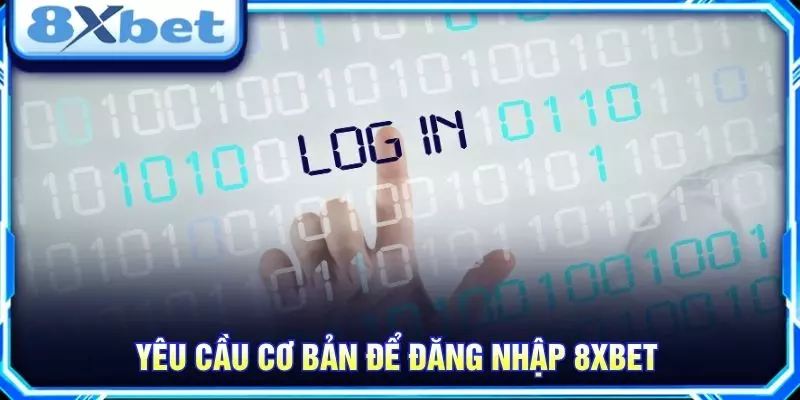 Yêu cầu cơ bản để đăng nhập 8XBET