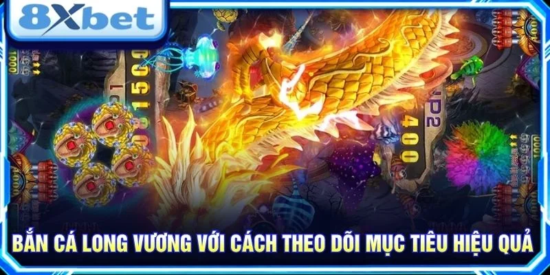 Bắn Cá Long Vương với cách theo dõi mục tiêu hiệu quả