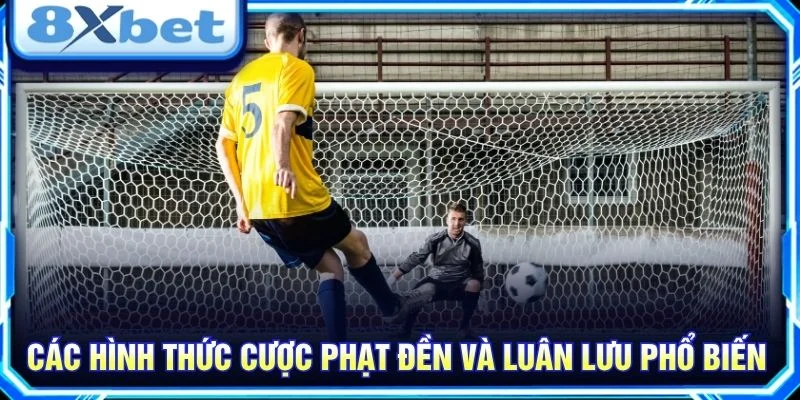 Các hình thức cược phạt đền và luân lưu phổ biến