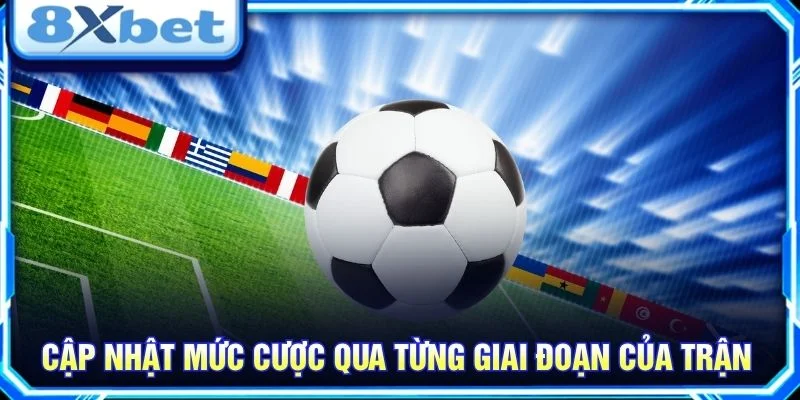 Cập nhật mức cược qua từng giai đoạn của trận