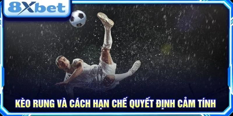 Kèo rung và cách hạn chế quyết định cảm tính